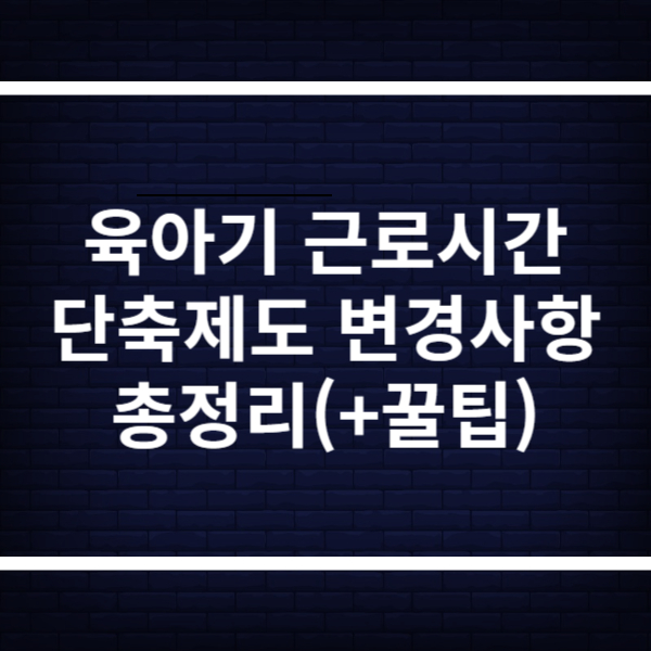 육아기 근로시간 단축 제도 변경사항 총정리(+이제 초등 6학년까지)