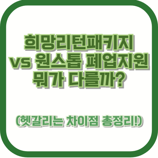 희망리턴패키지 vs 원스톱 폐업지원, 뭐가 다를까? (헷갈리는 차이점 총정리!)
