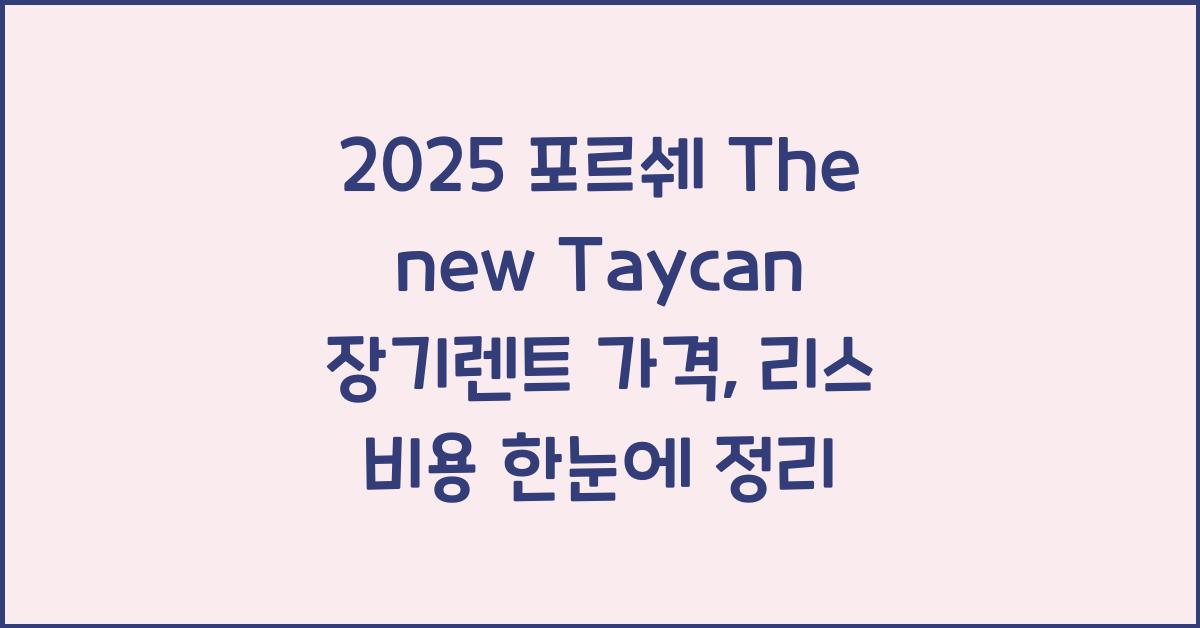 2025 포르쉐 The new Taycan 장기렌트 가격, 리스 비용 총정리