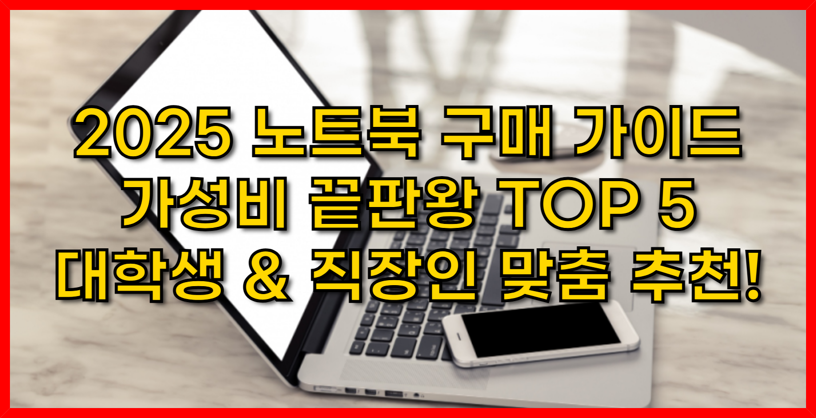 2025 노트북 구매 가이드- 가성비 끝판왕 TOP 5 대학생 &amp; 직장인 맞춤 추천!