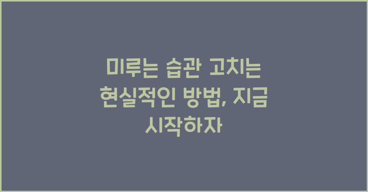 미루는 습관 고치는 현실적인 방법