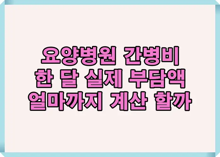 요양병원 간병비가 비급여 항목으로 한 달 기준 얼마나 발생하는지 실제 부담액 계산 구조를 설명한 이미지