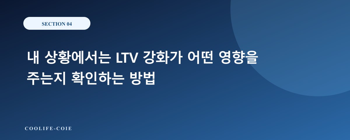 내 상황에서는 LTV 강화가 어떤 영향을 주는지 확인하는 방법