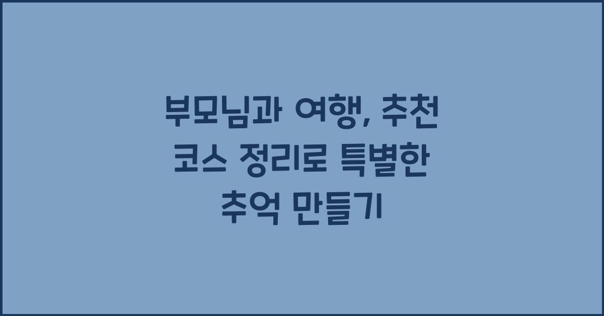 부모님과 여행, 추천 코스 정리