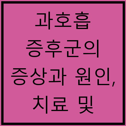 과호흡 증후군의 증상과 원인, 치료 및 대처법