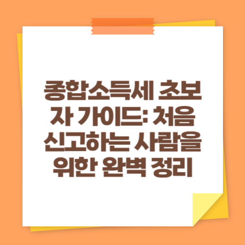 종합소득세 초보자 가이드: 처음 신고하는 사람을 위한 완벽 정리