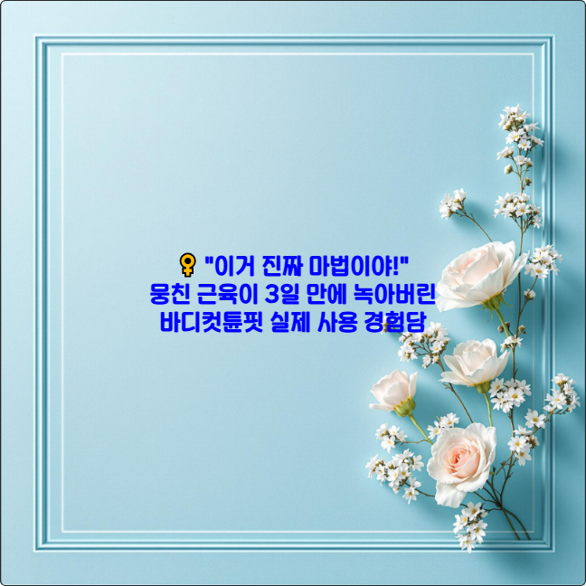 ♀️ &quot;이거 진짜 마법이야!&quot; 뭉친 근육이 3일 만에 녹아버린 바디컷튠핏 실제 사용 경험담