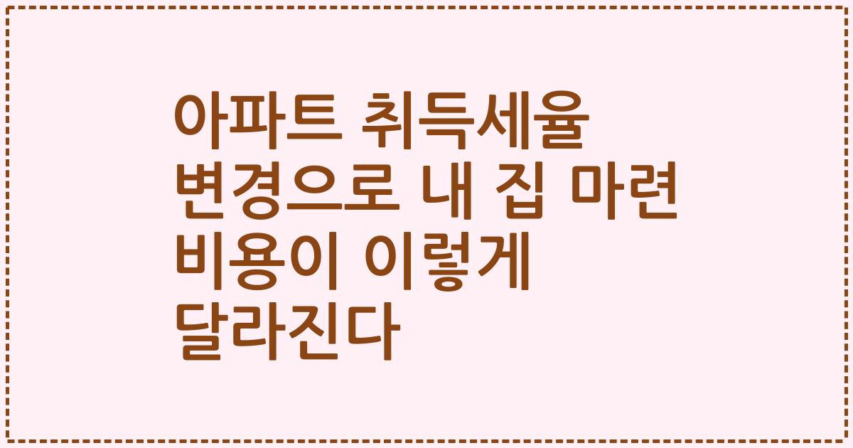 아파트 취득세율 변경으로 내 집 마련 비용이 이렇게 달라진다
