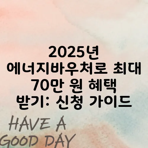 2025년 에너지바우처로 최대 70만 원 혜택 받기: 신청 가이드