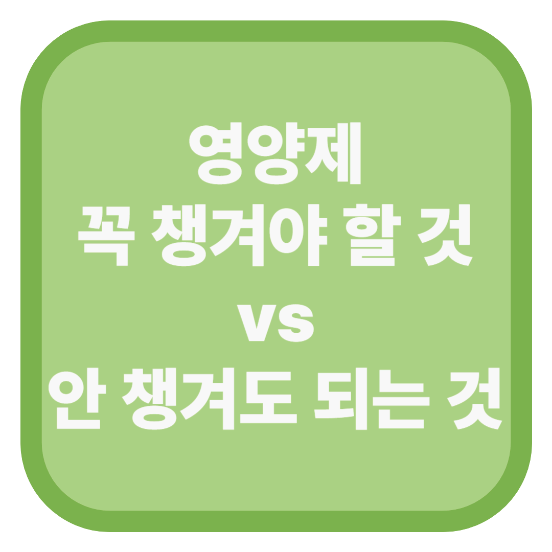 영양제 꼭 챙겨야 할 것 vs 안 챙겨도 되는 것