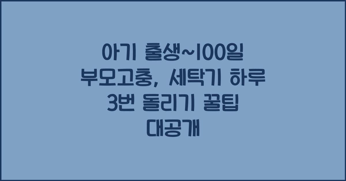 (아기 출생~100일 부모고충) 세탁기 하루 3번 돌리기  