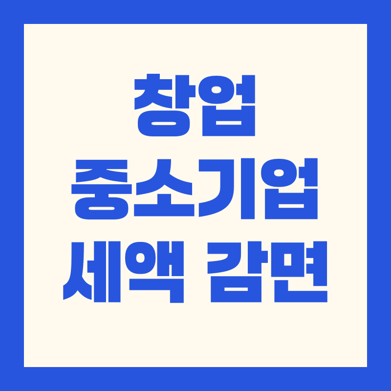 창업 중소기업 세액 감면 혜택 정리｜2025 최신 요건 · 감면율 · 신청 가이드