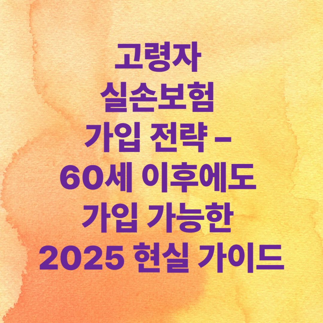 고령자 실손보험 가입 전략 – 60세 이후에도 가입 가능한 2025 현실 가이드