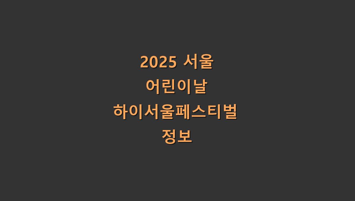 2025 서울 어린이날 하이서울페스티벌 정보