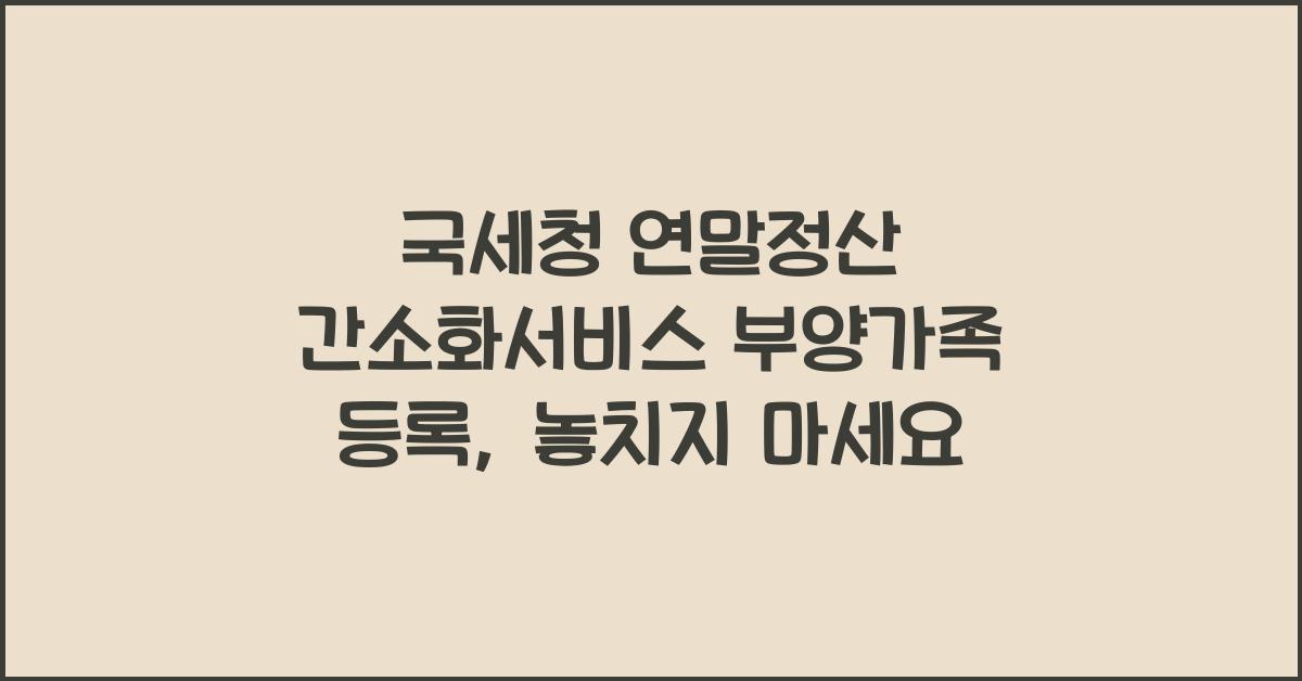 국세청 연말정산 간소화서비스 부양가족 등록