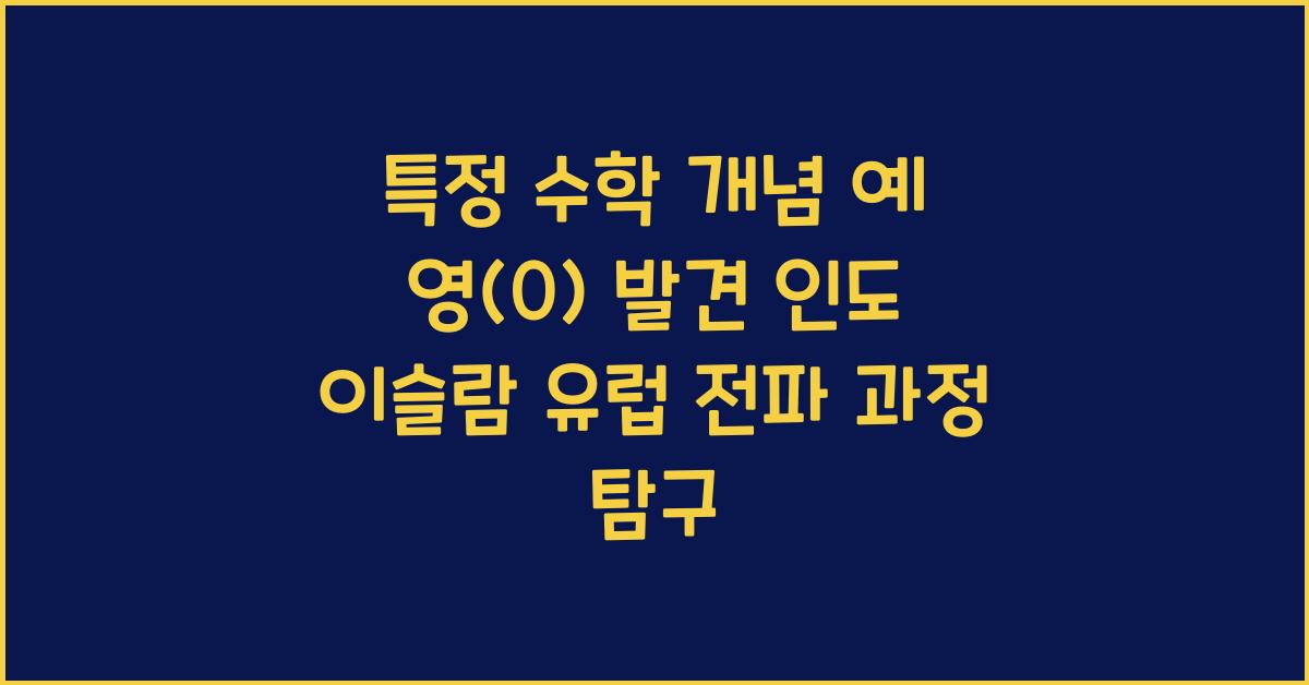 특정 수학 개념 예 영(0)의 발견 인도에서 이슬람 유럽 전파 과정