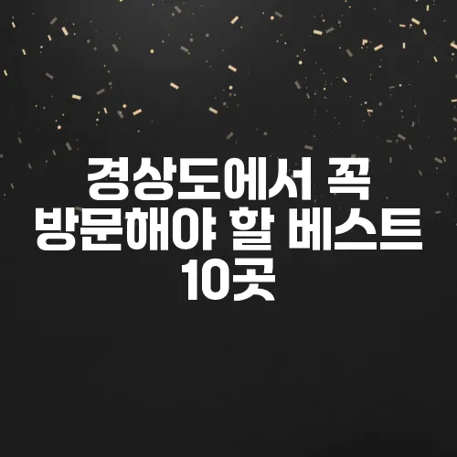 경상도에서 꼭 방문해야 할 베스트 10곳