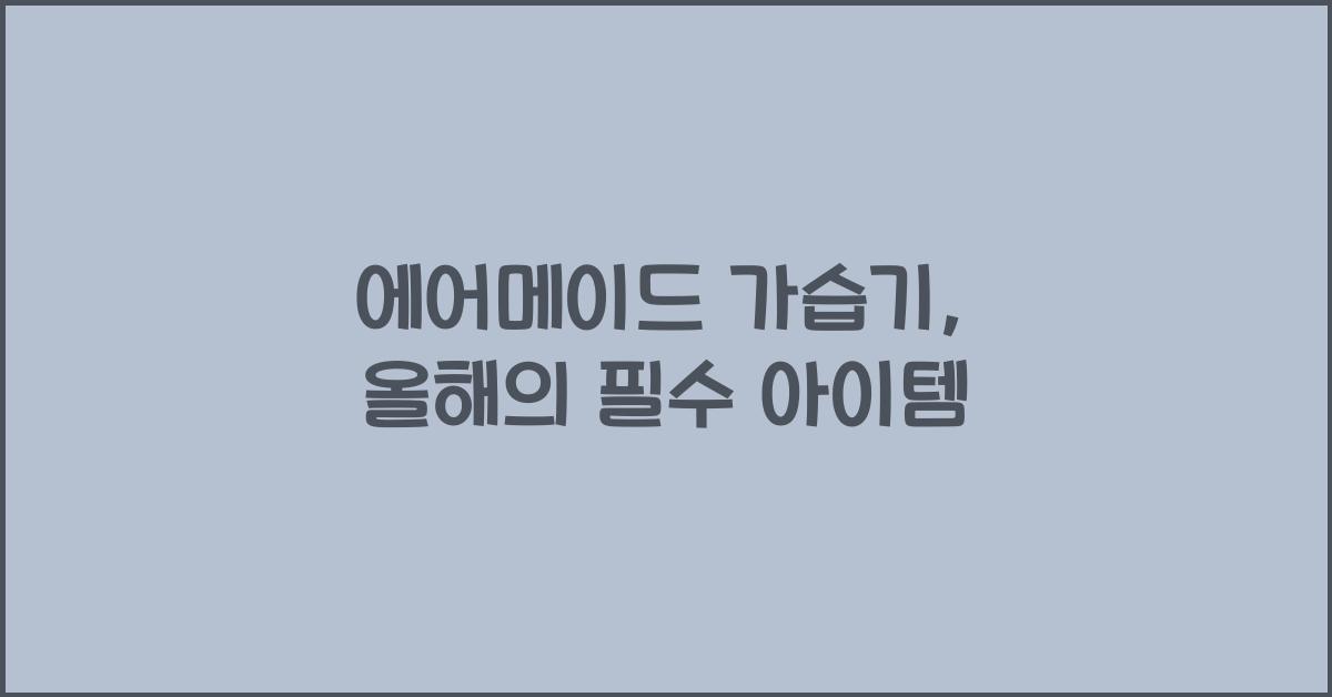 에어메이드 가습기, 올해의 필수 아이템 - 에어메이드 가습기로 건강한 실내 공기 만들기 에어메이드 가습기