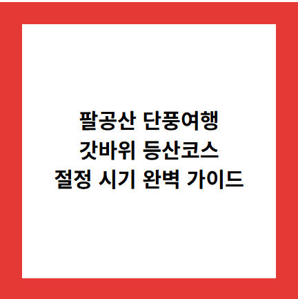 팔공산 단풍여행
갓바위 등산코스
절정 시기 완벽 가이드