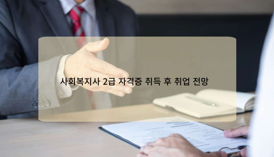사회복지사 2급 자격증 취득 후 취업 전망