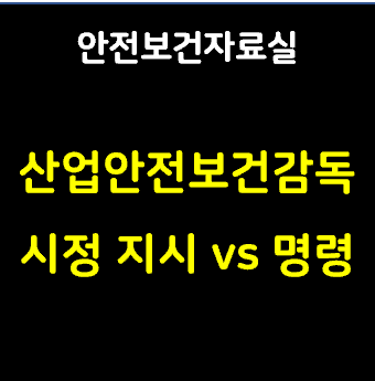 이 사진은 썸네일입니다. 내용은 안전보건자료실 산업안전보건감독 시정지시 vs 명령 이라고 적혀있습니다.