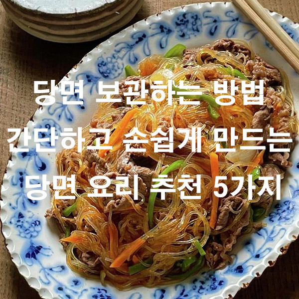 당면 보관하는 방법 간단하고 손쉽게 만드는 당면 요리 추천 5가지