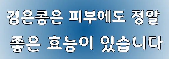 검은콩은 피부에도 정말 좋은 효능이 있습니다