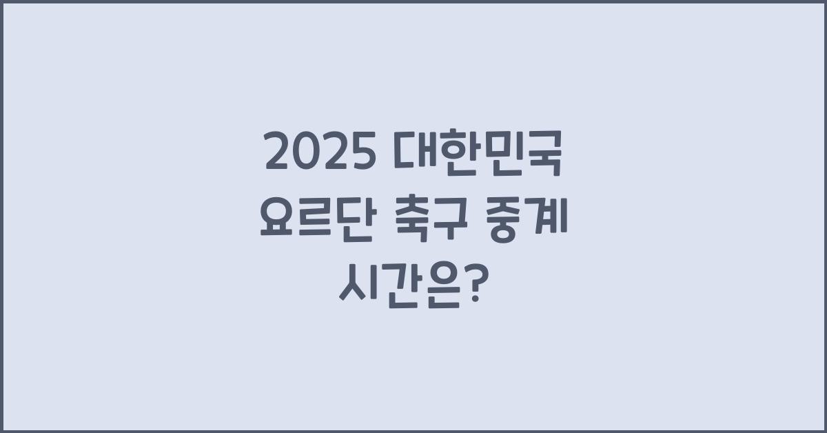 2025 대한민국 요르단 축구 중계 시간