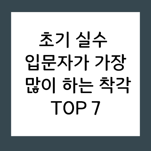 초기 실수 입문자가 가장 많이 하는 착각 TOP 7