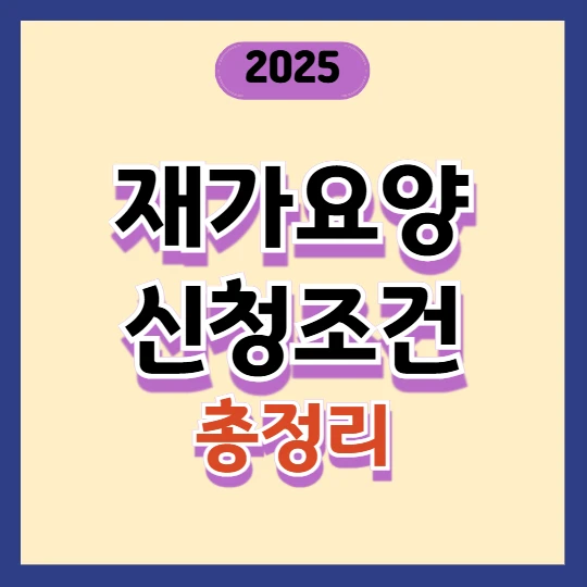 재가요양 신청 조건 총정리 / 2025년 변경된 기준 확인