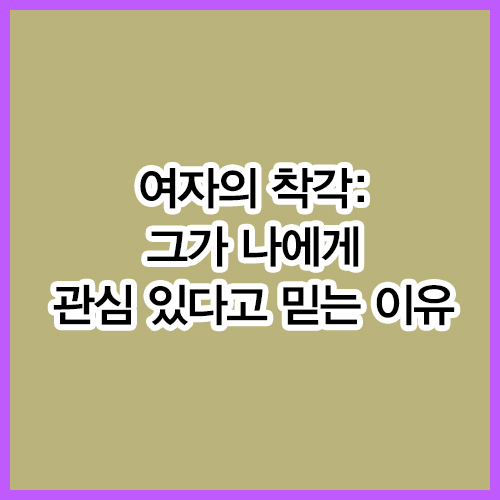 여자의 착각: 그가 나에게 관심 있다고 믿는 이유