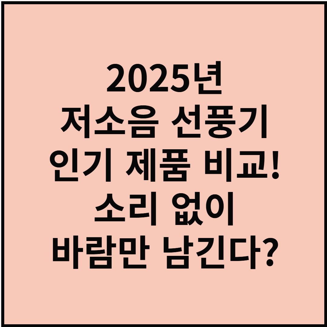 2025년 저소음 선풍기 인기 제품 비교! 소리 없이 바람만 남긴다?