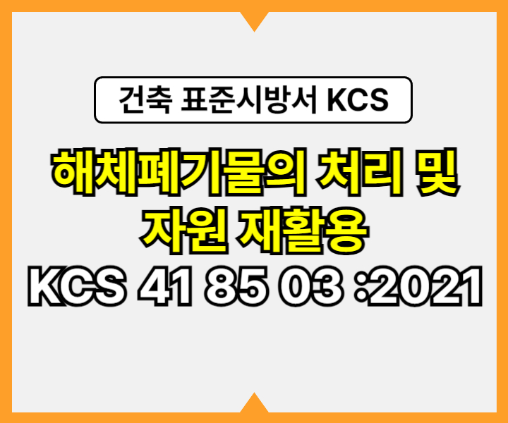 해체폐기물의 처리 및 자원 재활용 KCS 41 85 03 :2021 건설 표준시방서1