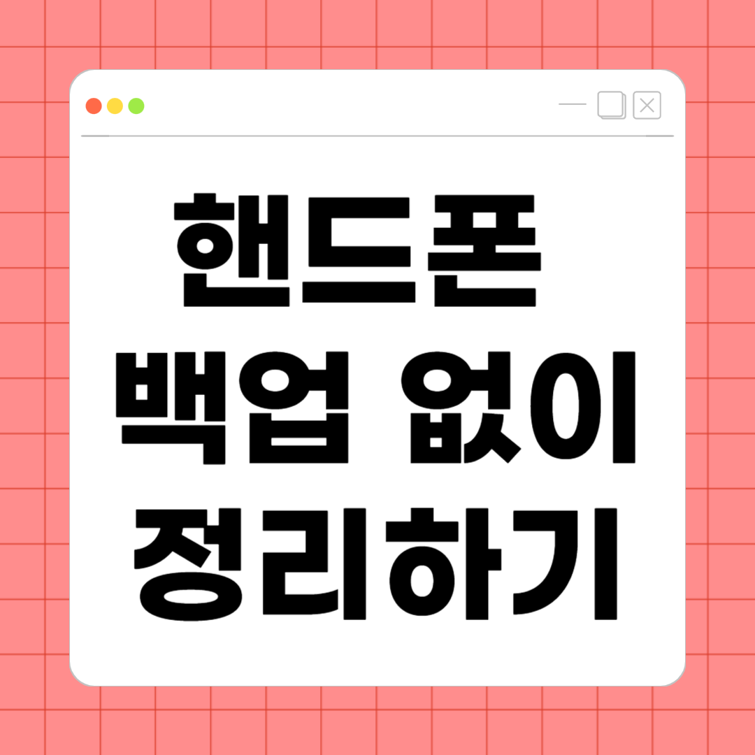 핸드폰 백업 없이 정리하기 – 안전하게 공간 확보하는 실전 가이드