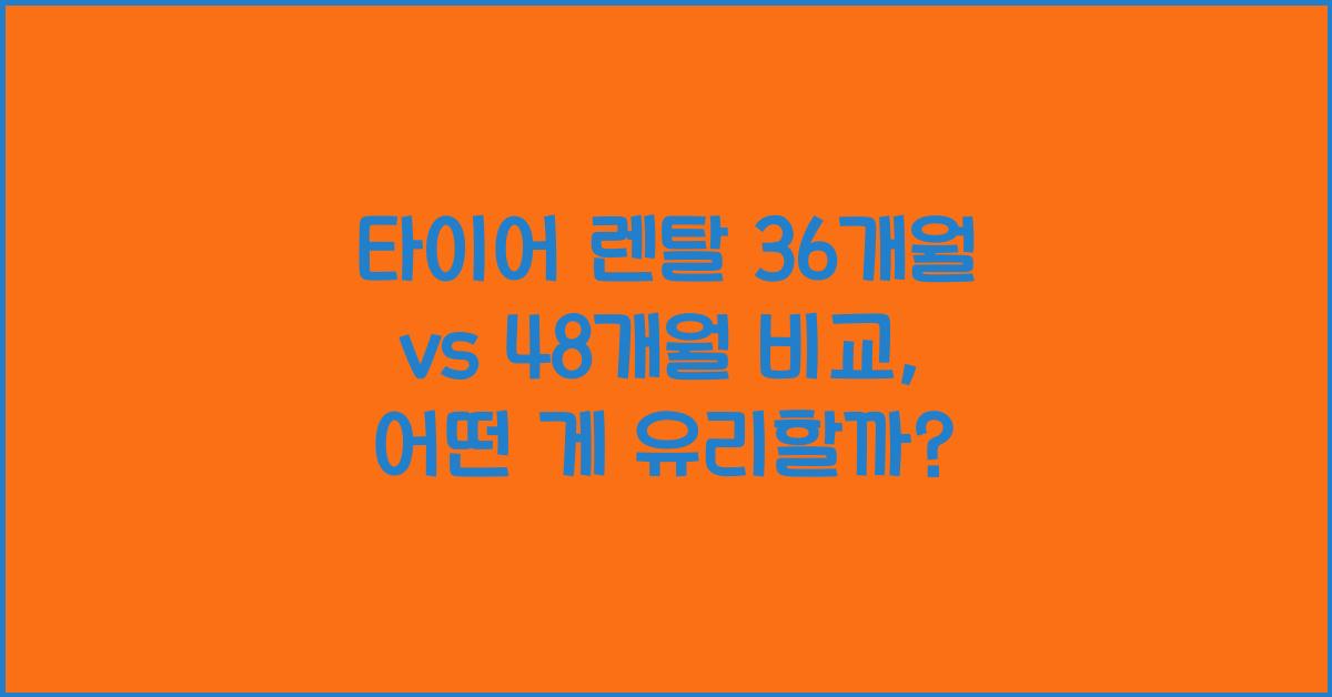 타이어 렌탈 36개월 vs 48개월 비교