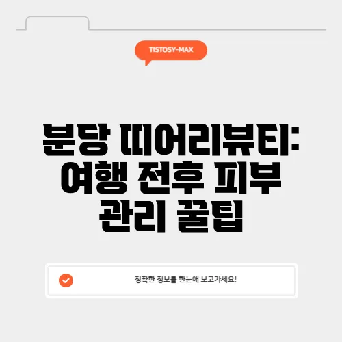 분당 띠어리뷰티: 여행 전후 피부 관리 꿀팁