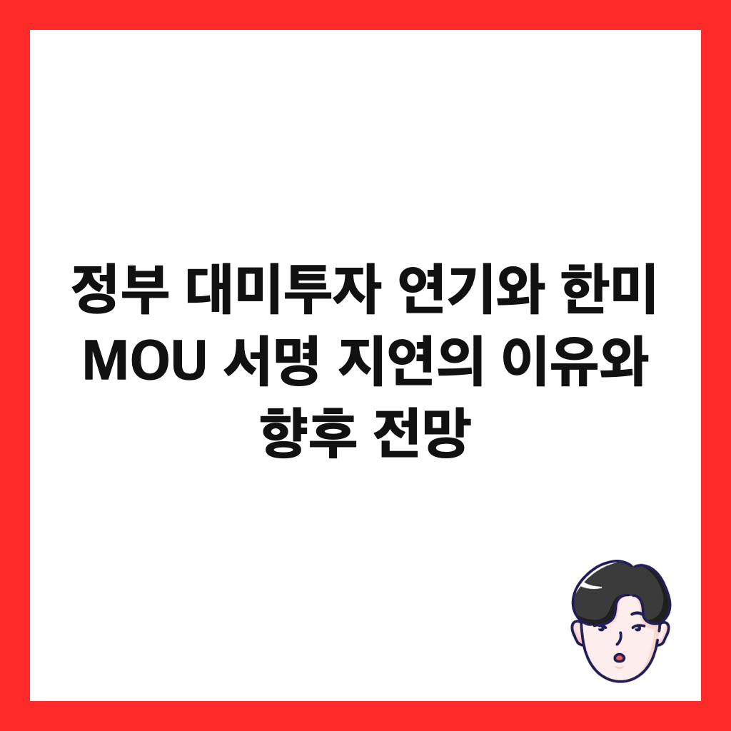 정부 대미투자 연기와 한미 MOU 서명 지연의 이유와 향후 전망 썸네일