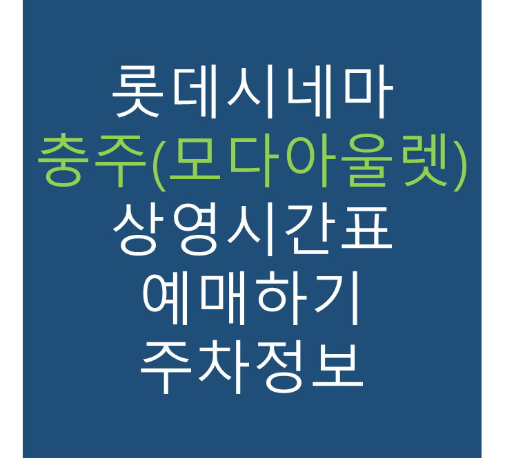 롯데시네마 충주(모다아울렛) 실시간 영화상영시간표, 주차요금, 예매하기, 가는방법, 영화관람요금, 할인/이벤트 정보