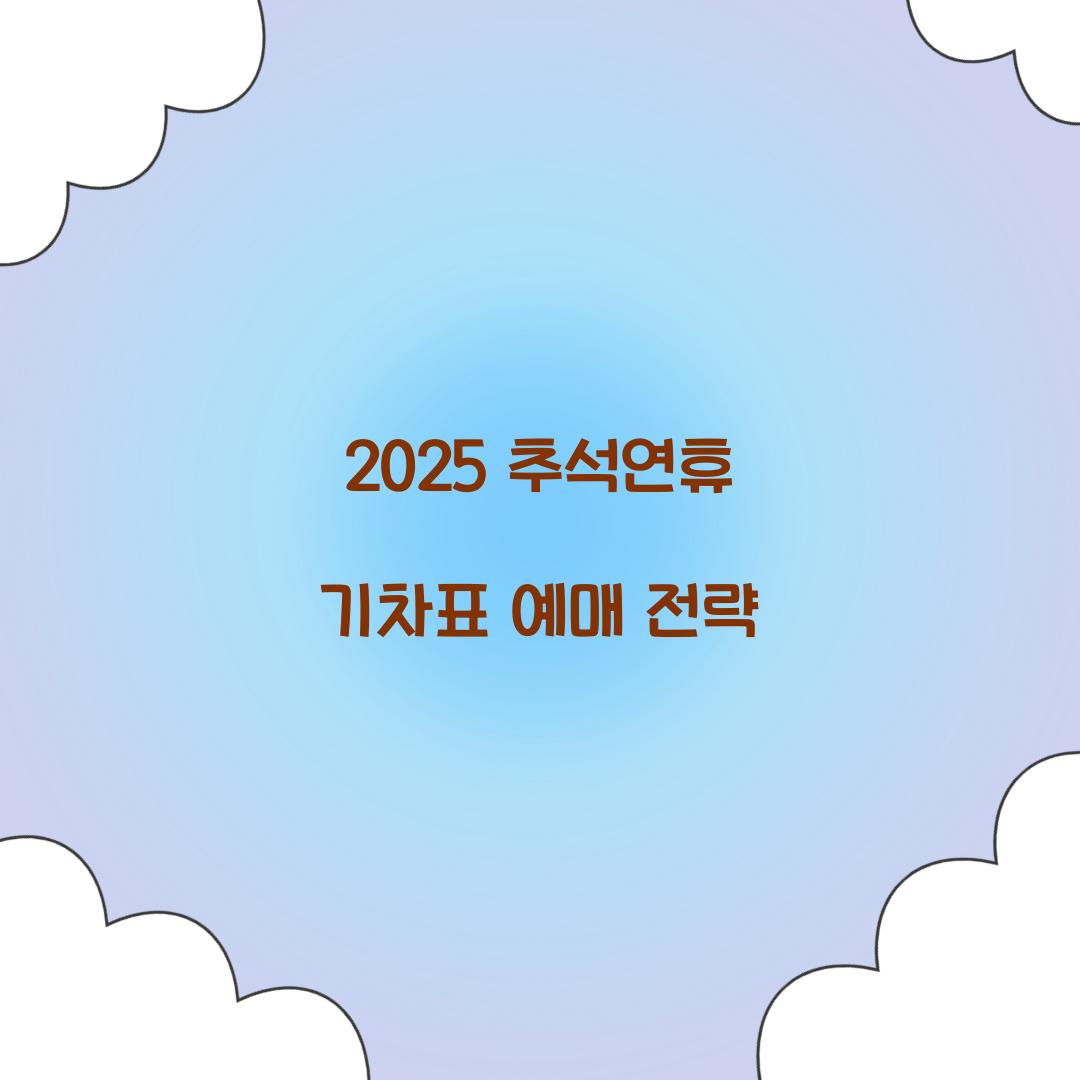 2025 추석연휴 기차표 예매 전략  