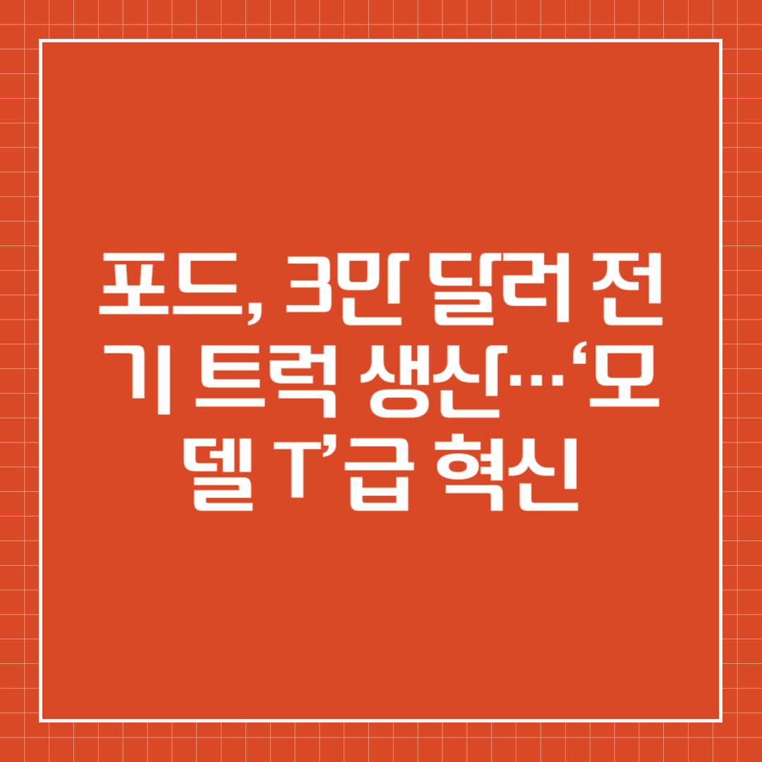 포드, 3만 달러 전기 트럭 생산…‘모델 T’급 혁신