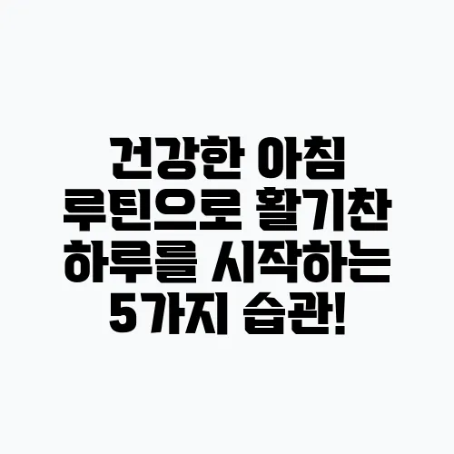 건강한 아침 루틴으로 활기찬 하루를 시작하는 5가지 습관!