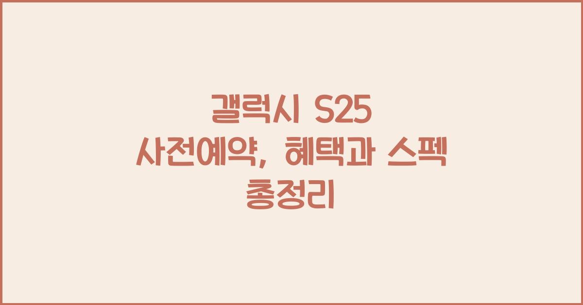 ๊ฐค๋ญ์ s25 ์ฌ์ ์์ฝ