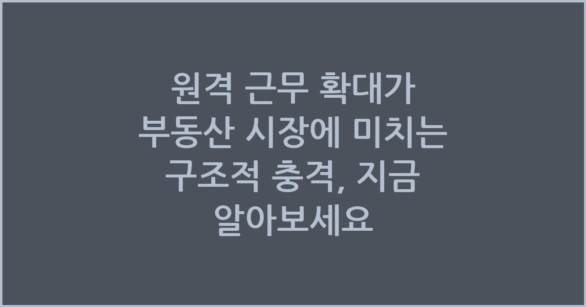 원격 근무 확대가 부동산 시장에 미치는 구조적 충격