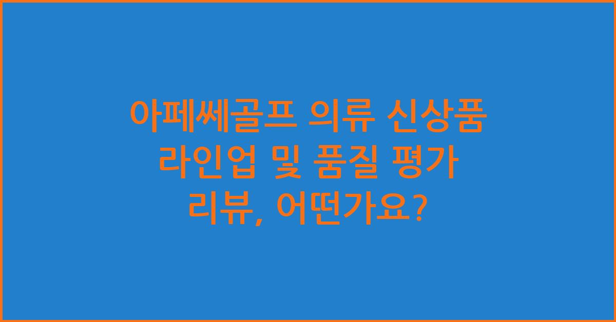 아페쎄골프 의류 신상품 라인업 및 품질 평가 리뷰