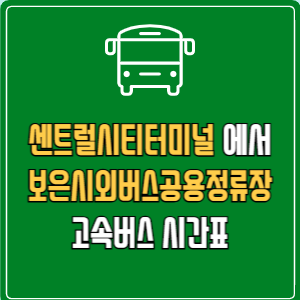 센트럴시티터미널에서 보은시외버스공용정류장 고속버스 시간표 요금 예매
