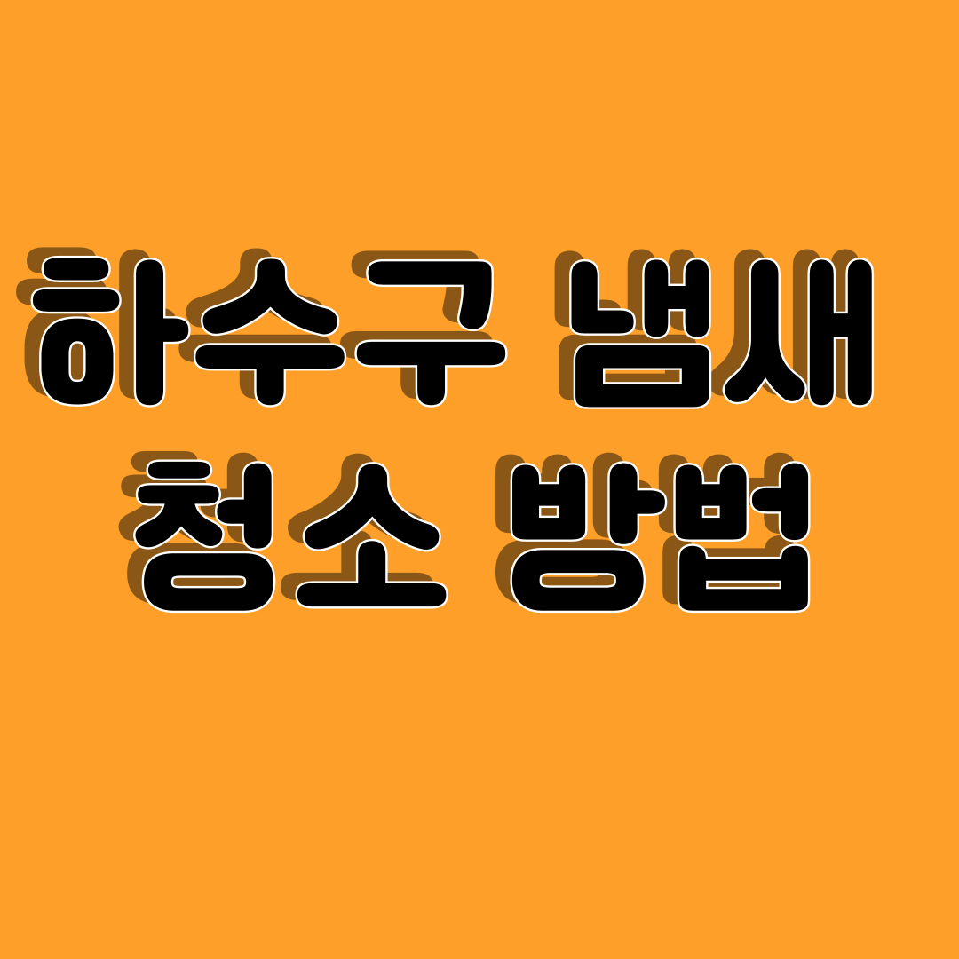 하수구 냄새 제거 및 청소 방법