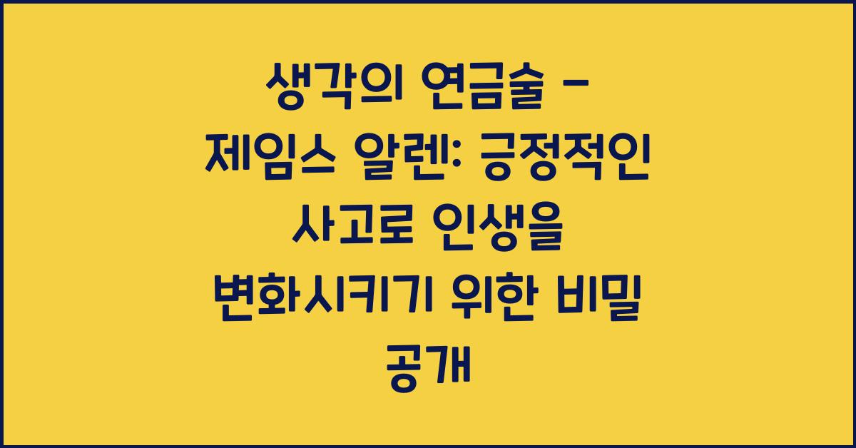 생각의 연금술 - 제임스 알렌: 긍정적인 사고로 인생을 변화시키기