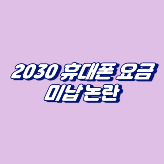 2030 휴대폰 요금 미납 논란