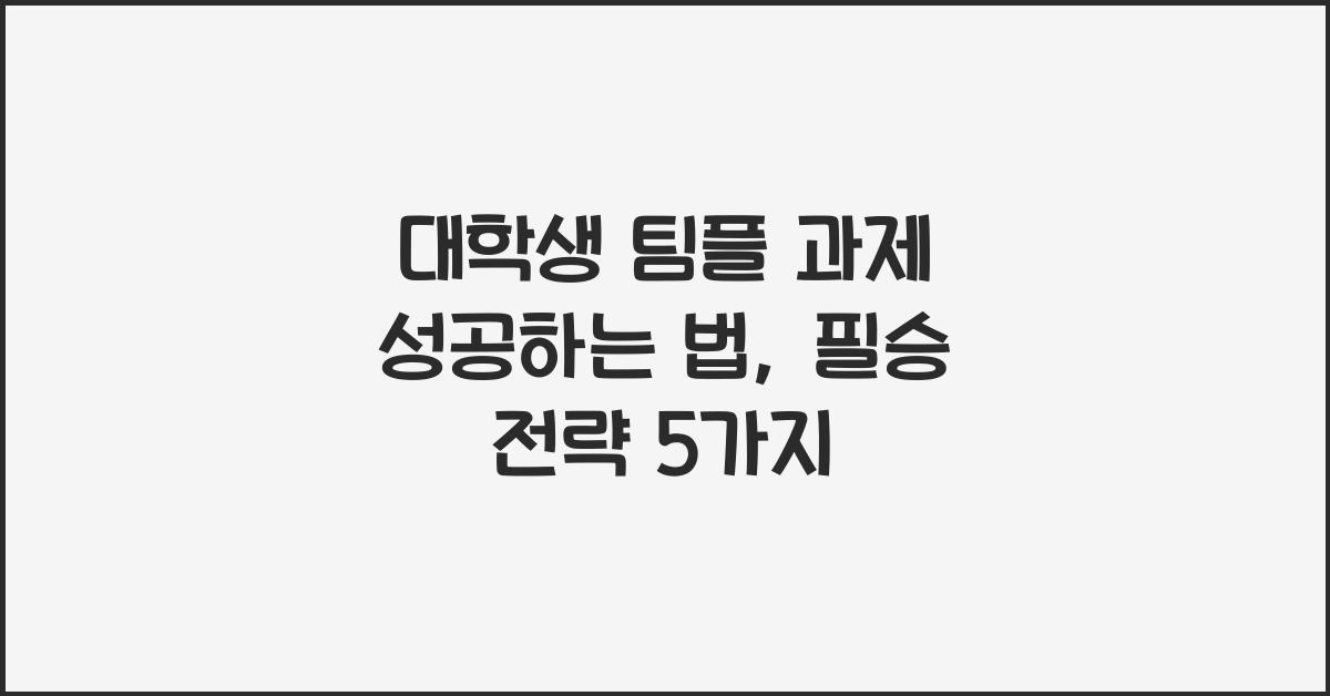 대학생 팀플 과제 성공하는 법