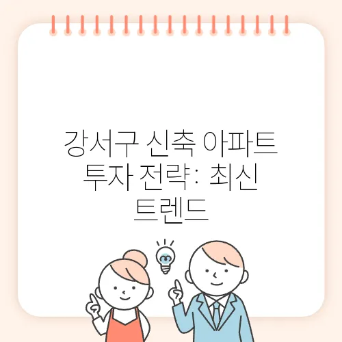 강서구 신축 아파트 투자 전략: 최신 트렌드